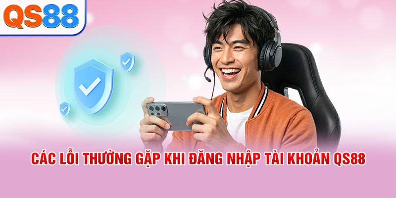 Các lỗi thường gặp khi đăng nhập tài khoản QS88