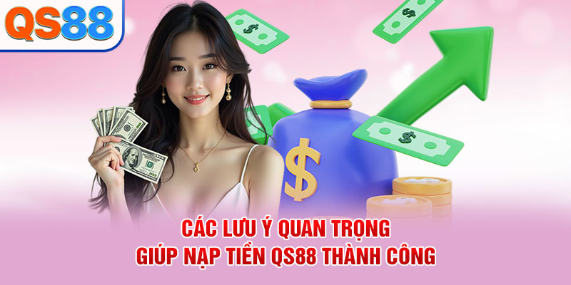 Các lưu ý quan trọng giúp nạp tiền QS88 thành công