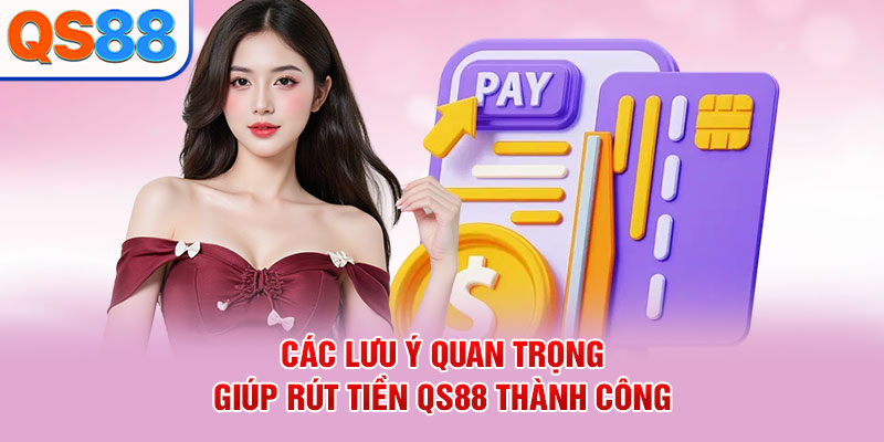 Các lưu ý quan trọng giúp rút tiền QS88 thành công