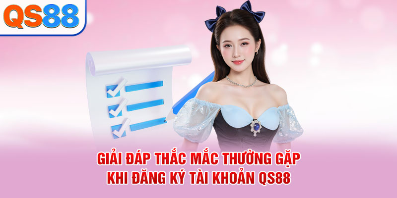 Giải đáp thắc mắc thường gặp khi đăng ký tài khoản QS88