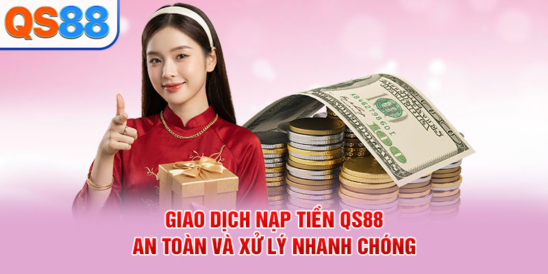 Giao dịch nạp tiền QS88 an toàn và xử lý nhanh chóng