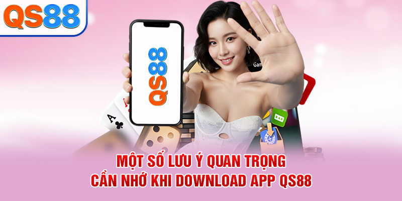 Một số lưu ý quan trọng cần nhớ khi download app QS88